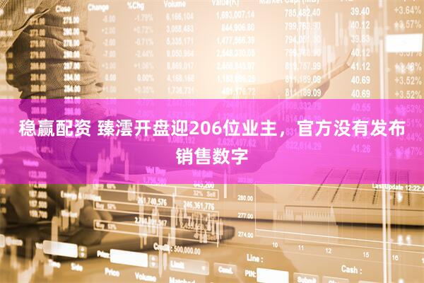 稳赢配资 臻澐开盘迎206位业主，官方没有发布销售数字