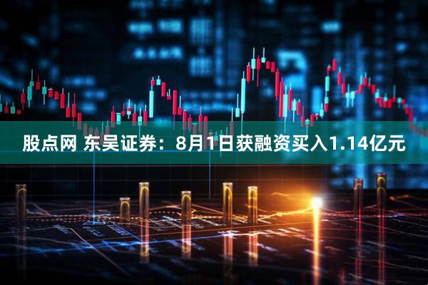 股点网 东吴证券：8月1日获融资买入1.14亿元
