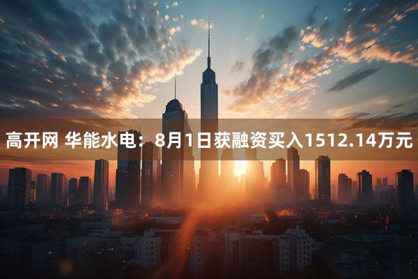 高开网 华能水电：8月1日获融资买入1512.14万元