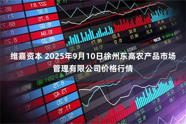 维嘉资本 2025年9月10日徐州东高农产品市场管理有限公司价格行情