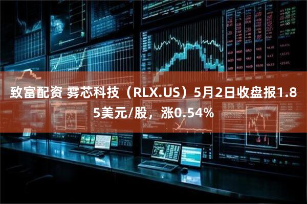 致富配资 雾芯科技（RLX.US）5月2日收盘报1.85美元/股，涨0.54%