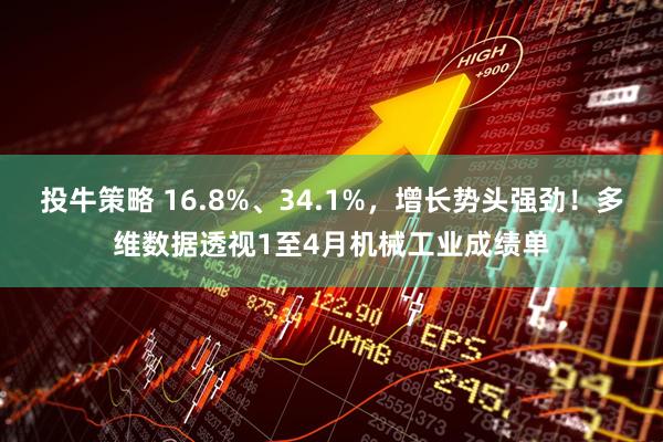 投牛策略 16.8%、34.1%，增长势头强劲！多维数据透视1至4月机械工业成绩单