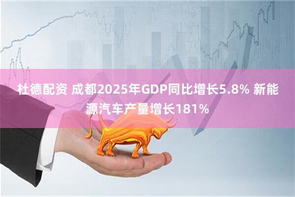 杜德配资 成都2025年GDP同比增长5.8% 新能源汽车产量增长181%