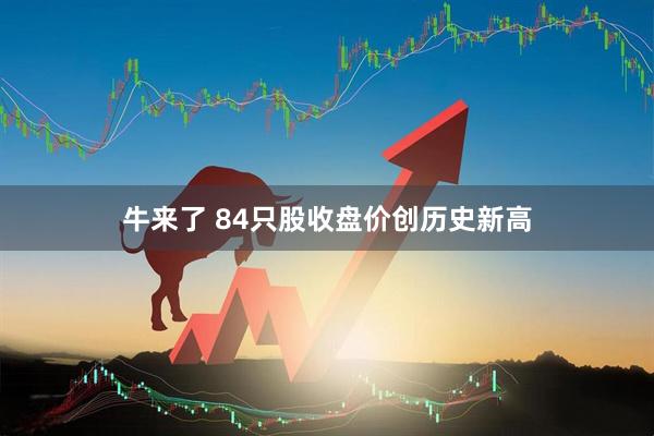 牛来了 84只股收盘价创历史新高